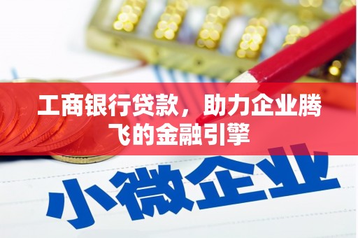 卓资工商银行贷款，助力企业腾飞的金融引擎