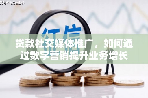 卓资贷款社交媒体推广，如何通过数字营销提升业务增长
