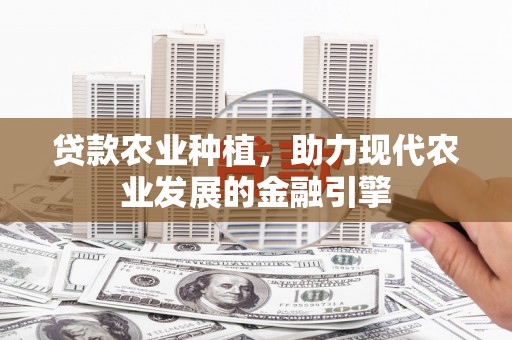 卓资贷款农业种植，助力现代农业发展的金融引擎