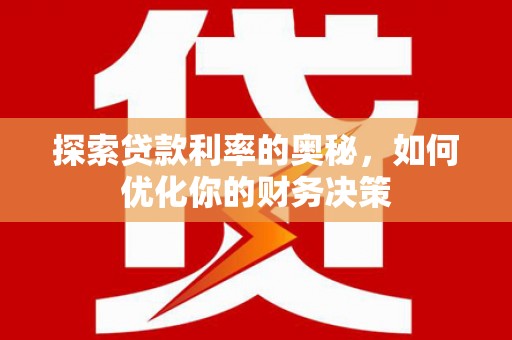 卓资探索贷款利率的奥秘，如何优化你的财务决策