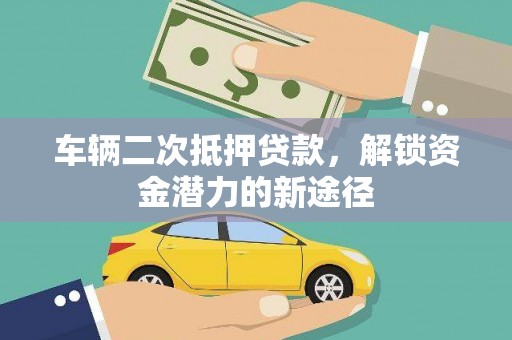 卓资车辆二次抵押贷款，解锁资金潜力的新途径