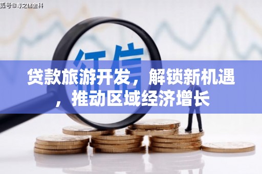 卓资贷款旅游开发，解锁新机遇，推动区域经济增长