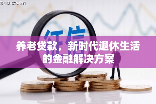 卓资养老贷款，新时代退休生活的金融解决方案