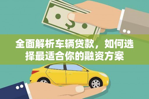 卓资全面解析车辆贷款，如何选择最适合你的融资方案