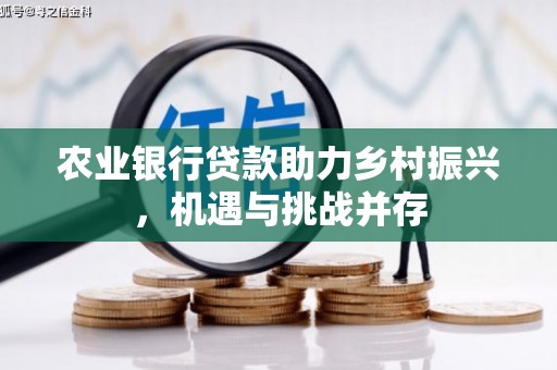卓资农业银行贷款助力乡村振兴，机遇与挑战并存
