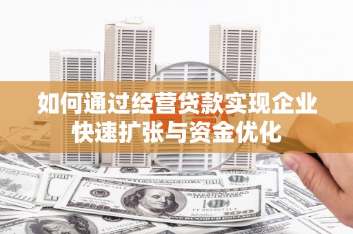 卓资如何通过经营贷款实现企业快速扩张与资金优化
