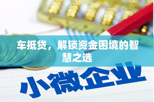 卓资车抵贷，解锁资金困境的智慧之选