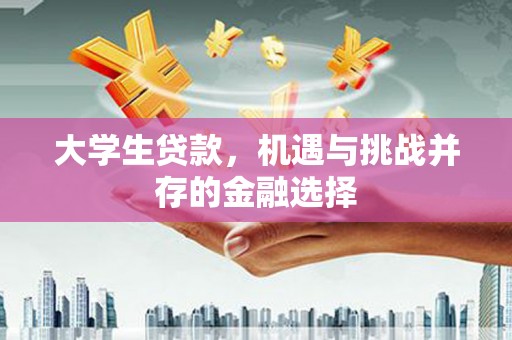 卓资大学生贷款，机遇与挑战并存的金融选择
