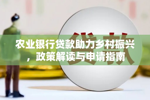 卓资农业银行贷款助力乡村振兴，政策解读与申请指南