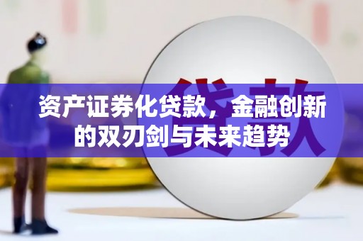 卓资资产证券化贷款，金融创新的双刃剑与未来趋势