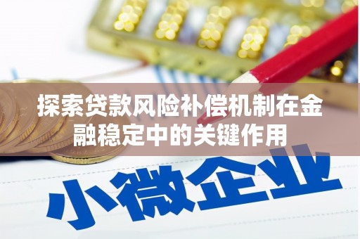 卓资探索贷款风险补偿机制在金融稳定中的关键作用