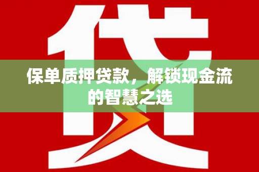 卓资保单质押贷款，解锁现金流的智慧之选