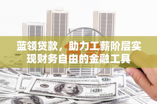 卓资蓝领贷款，助力工薪阶层实现财务自由的金融工具