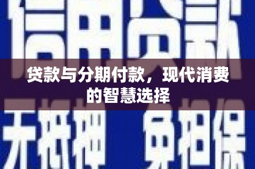 卓资贷款与分期付款，现代消费的智慧选择