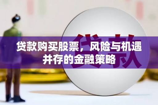 卓资贷款购买股票，风险与机遇并存的金融策略