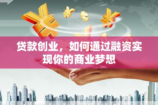 卓资贷款创业，如何通过融资实现你的商业梦想
