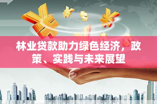 卓资林业贷款助力绿色经济，政策、实践与未来展望
