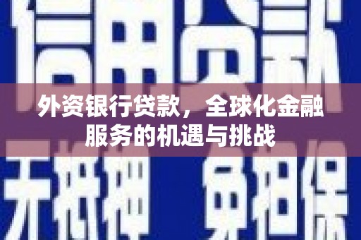 卓资外资银行贷款，全球化金融服务的机遇与挑战