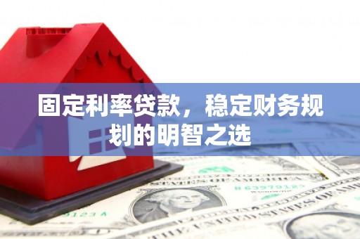 卓资固定利率贷款，稳定财务规划的明智之选