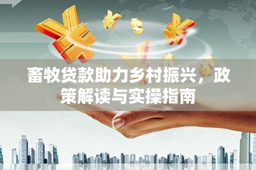 卓资畜牧贷款助力乡村振兴，政策解读与实操指南