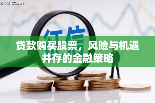 卓资贷款购买股票，风险与机遇并存的金融策略