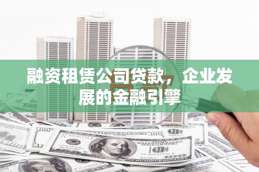 卓资融资租赁公司贷款，企业发展的金融引擎