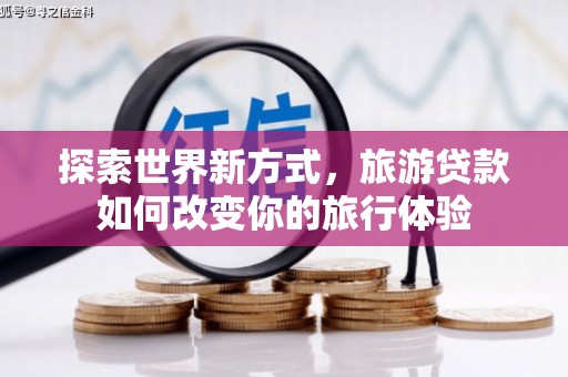 卓资探索世界新方式，旅游贷款如何改变你的旅行体验