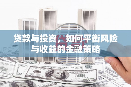卓资贷款与投资，如何平衡风险与收益的金融策略