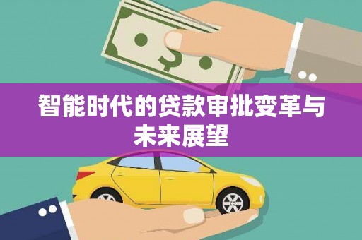 卓资智能时代的贷款审批变革与未来展望