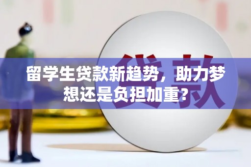 卓资留学生贷款新趋势，助力梦想还是负担加重？