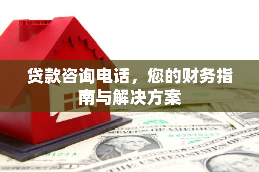 卓资贷款咨询电话，您的财务指南与解决方案