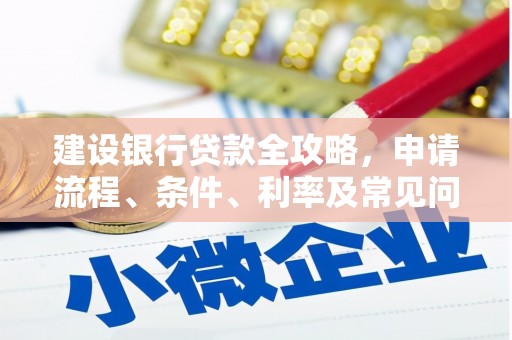 卓资建设银行贷款全攻略，申请流程、条件、利率及常见问题解答