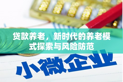 卓资贷款养老，新时代的养老模式探索与风险防范