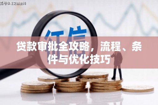 卓资贷款审批全攻略，流程、条件与优化技巧